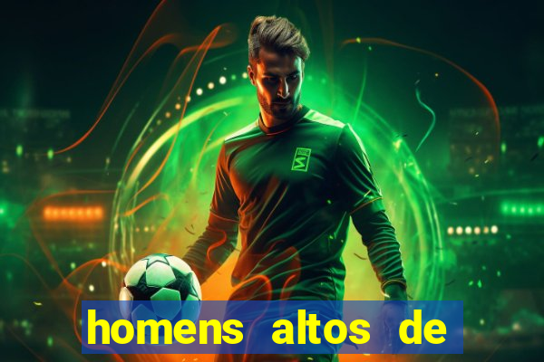 homens altos de pau grande